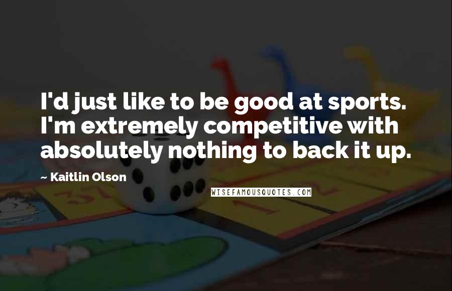 Kaitlin Olson Quotes: I'd just like to be good at sports. I'm extremely competitive with absolutely nothing to back it up.