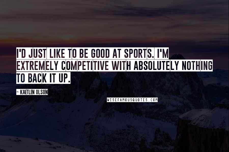 Kaitlin Olson Quotes: I'd just like to be good at sports. I'm extremely competitive with absolutely nothing to back it up.