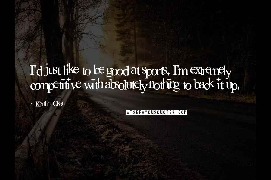 Kaitlin Olson Quotes: I'd just like to be good at sports. I'm extremely competitive with absolutely nothing to back it up.