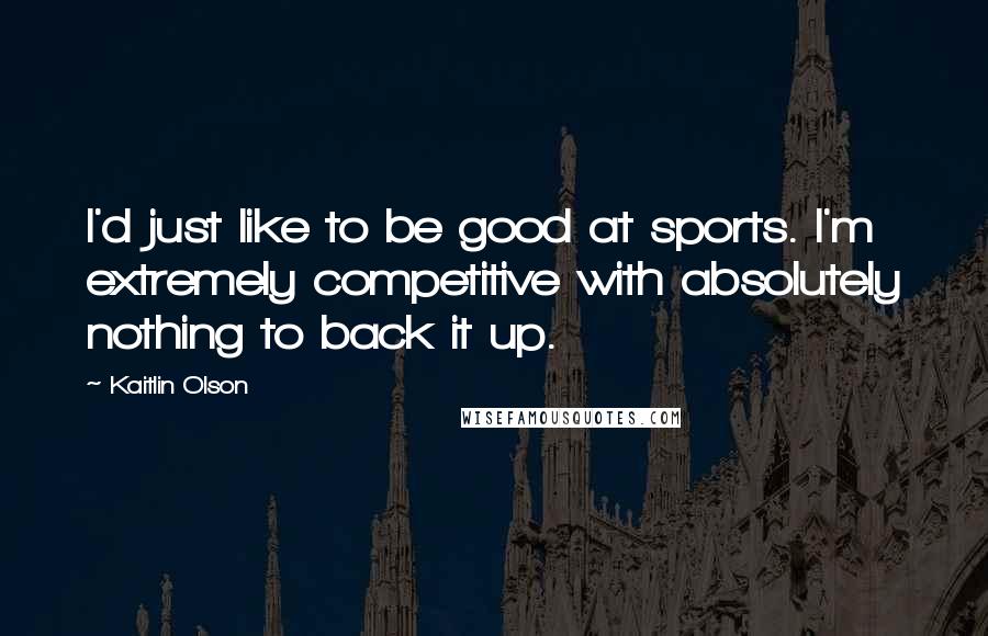 Kaitlin Olson Quotes: I'd just like to be good at sports. I'm extremely competitive with absolutely nothing to back it up.