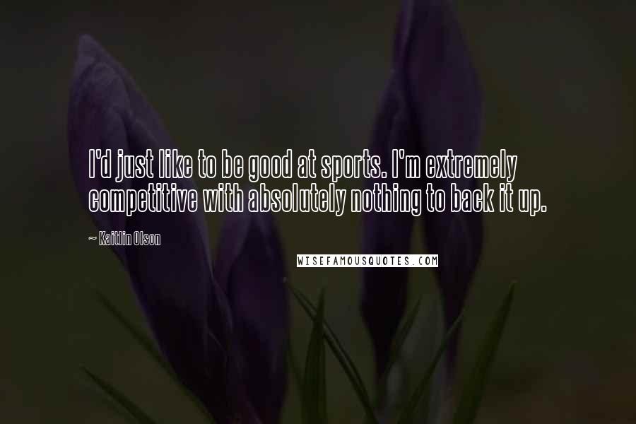 Kaitlin Olson Quotes: I'd just like to be good at sports. I'm extremely competitive with absolutely nothing to back it up.