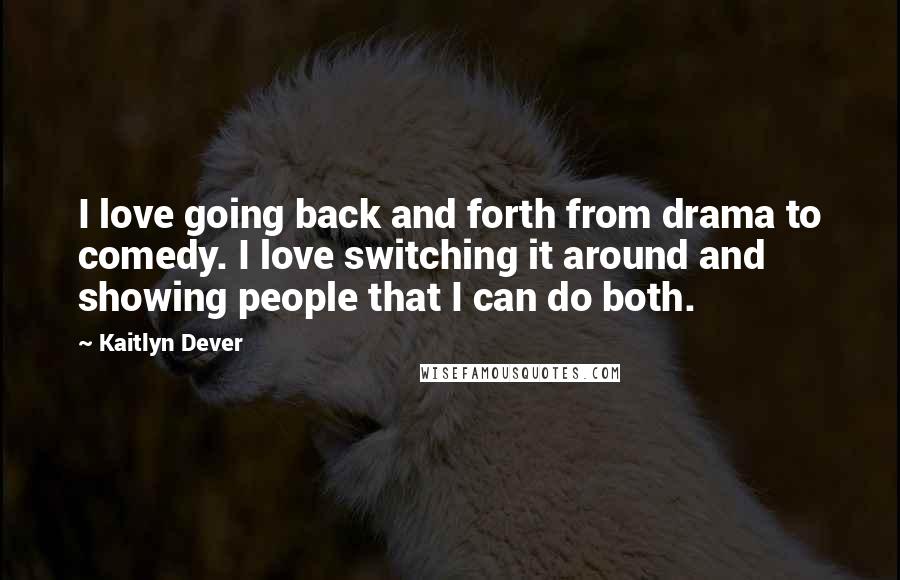 Kaitlyn Dever Quotes: I love going back and forth from drama to comedy. I love switching it around and showing people that I can do both.