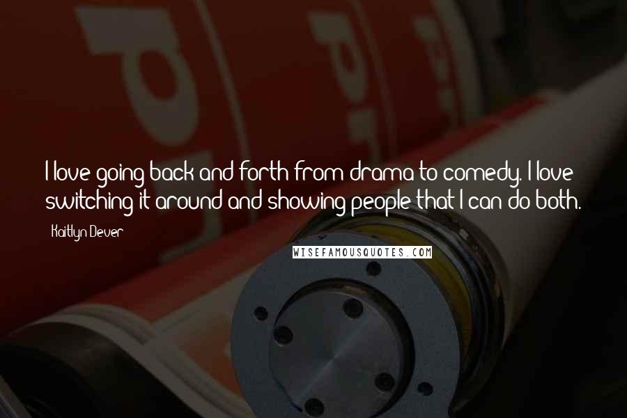 Kaitlyn Dever Quotes: I love going back and forth from drama to comedy. I love switching it around and showing people that I can do both.