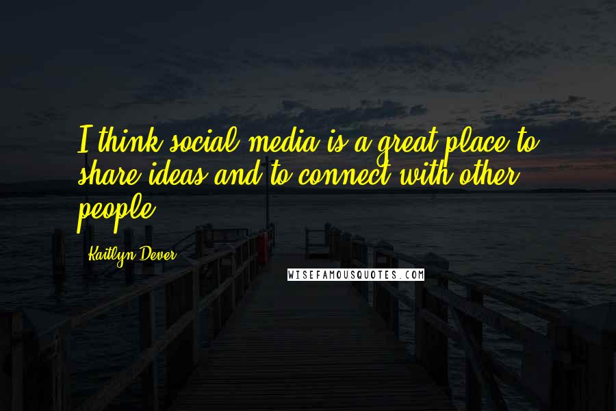 Kaitlyn Dever Quotes: I think social media is a great place to share ideas and to connect with other people.