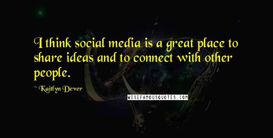 Kaitlyn Dever Quotes: I think social media is a great place to share ideas and to connect with other people.