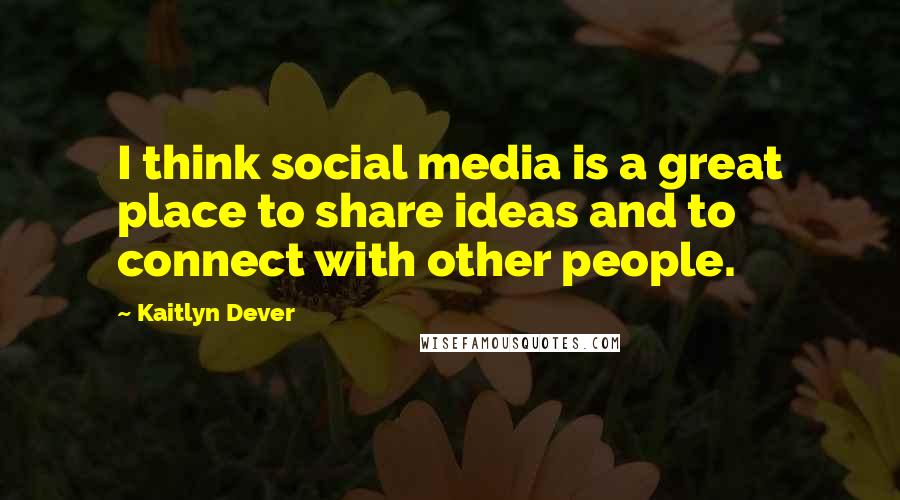 Kaitlyn Dever Quotes: I think social media is a great place to share ideas and to connect with other people.