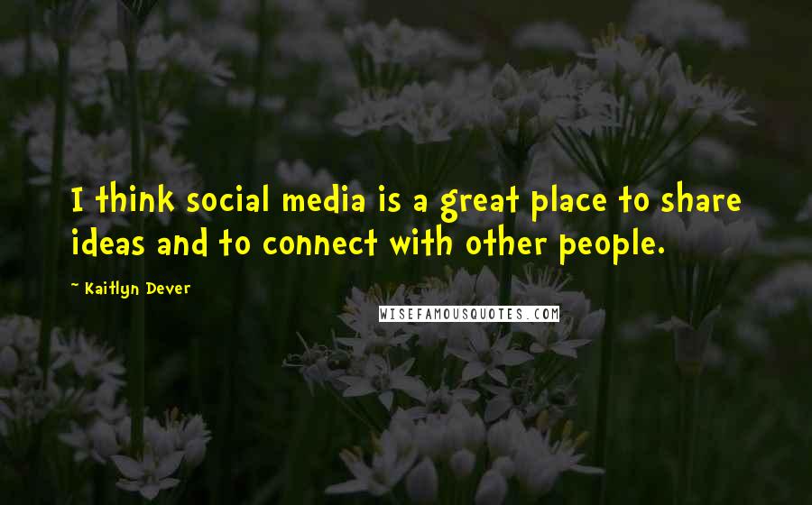 Kaitlyn Dever Quotes: I think social media is a great place to share ideas and to connect with other people.