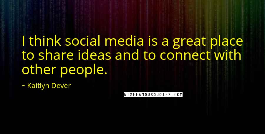 Kaitlyn Dever Quotes: I think social media is a great place to share ideas and to connect with other people.