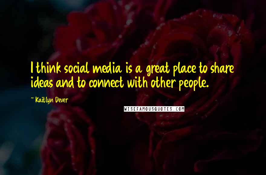 Kaitlyn Dever Quotes: I think social media is a great place to share ideas and to connect with other people.