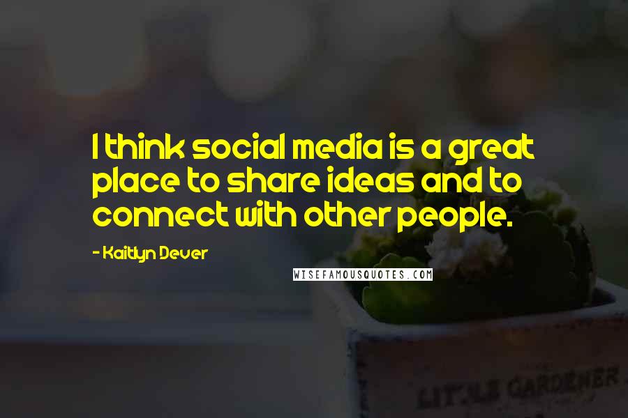 Kaitlyn Dever Quotes: I think social media is a great place to share ideas and to connect with other people.
