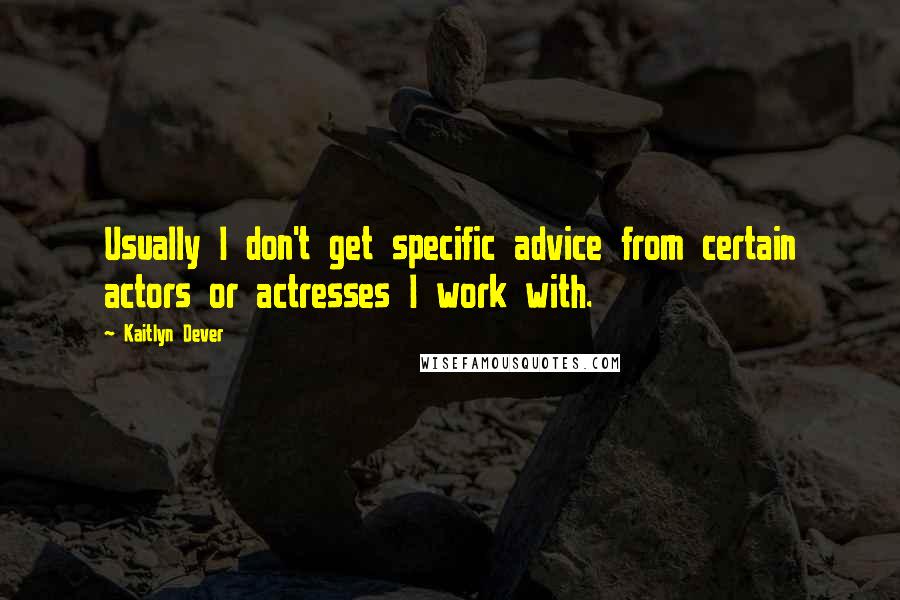 Kaitlyn Dever Quotes: Usually I don't get specific advice from certain actors or actresses I work with.