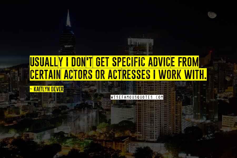 Kaitlyn Dever Quotes: Usually I don't get specific advice from certain actors or actresses I work with.