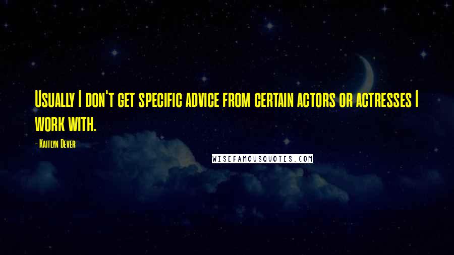 Kaitlyn Dever Quotes: Usually I don't get specific advice from certain actors or actresses I work with.