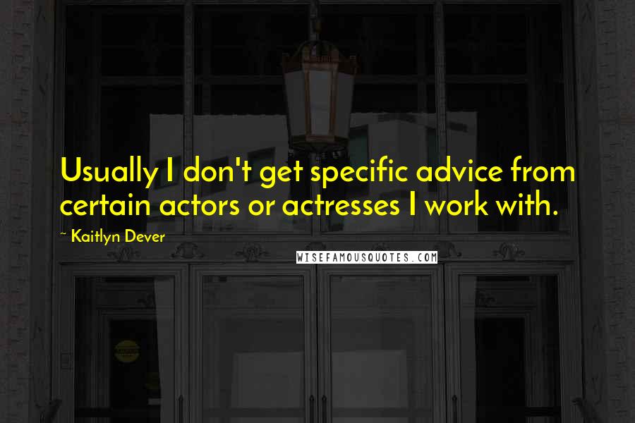 Kaitlyn Dever Quotes: Usually I don't get specific advice from certain actors or actresses I work with.