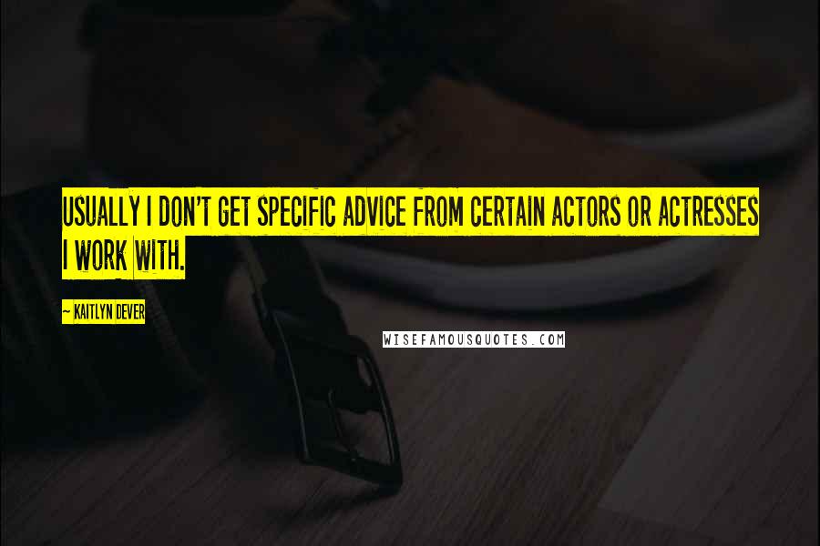 Kaitlyn Dever Quotes: Usually I don't get specific advice from certain actors or actresses I work with.