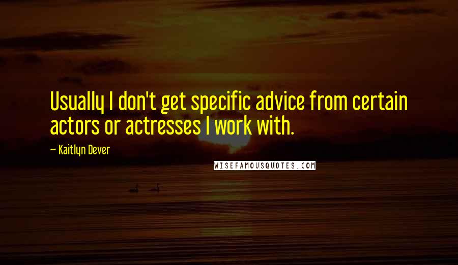 Kaitlyn Dever Quotes: Usually I don't get specific advice from certain actors or actresses I work with.