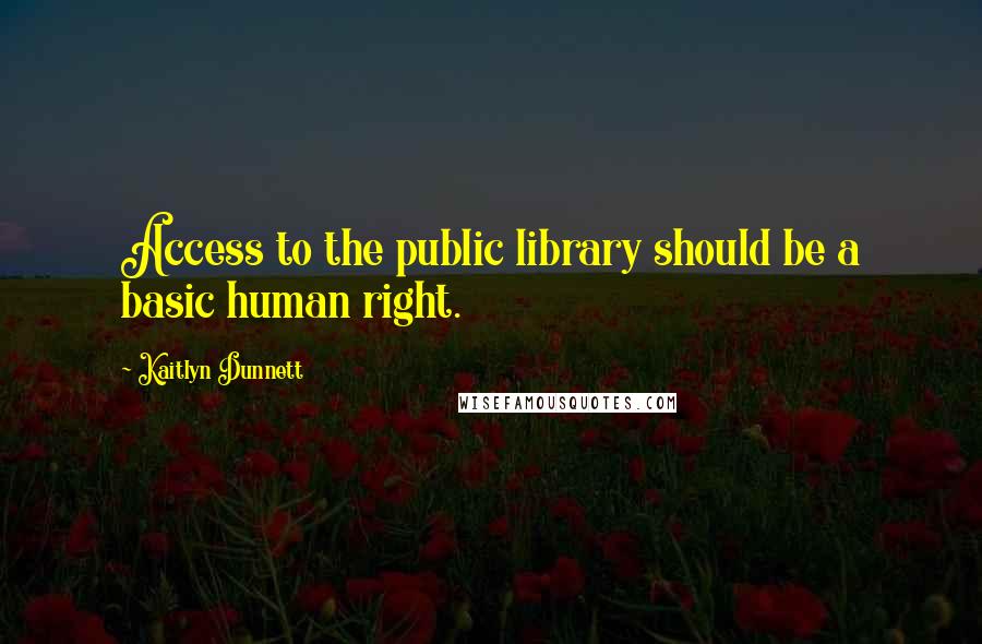 Kaitlyn Dunnett Quotes: Access to the public library should be a basic human right.