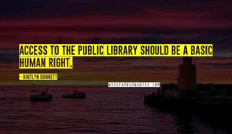 Kaitlyn Dunnett Quotes: Access to the public library should be a basic human right.