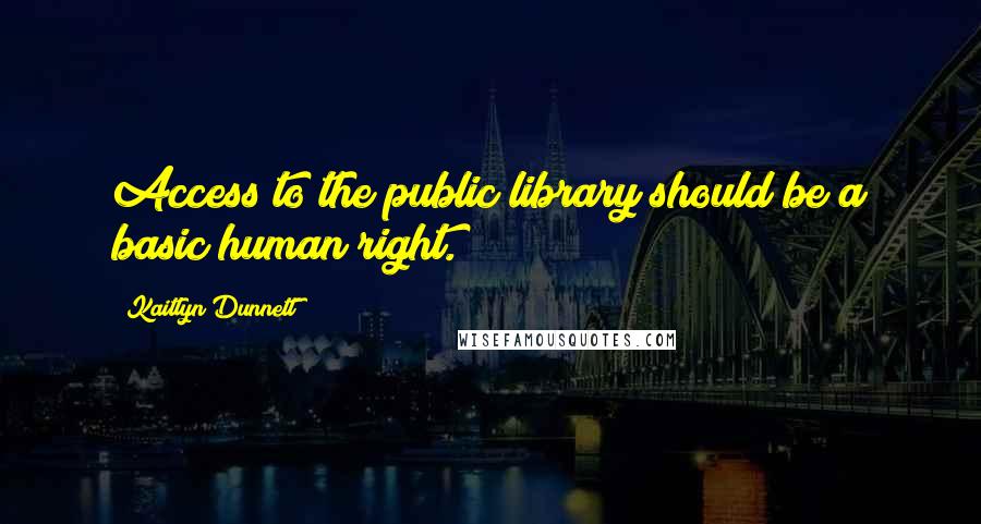 Kaitlyn Dunnett Quotes: Access to the public library should be a basic human right.