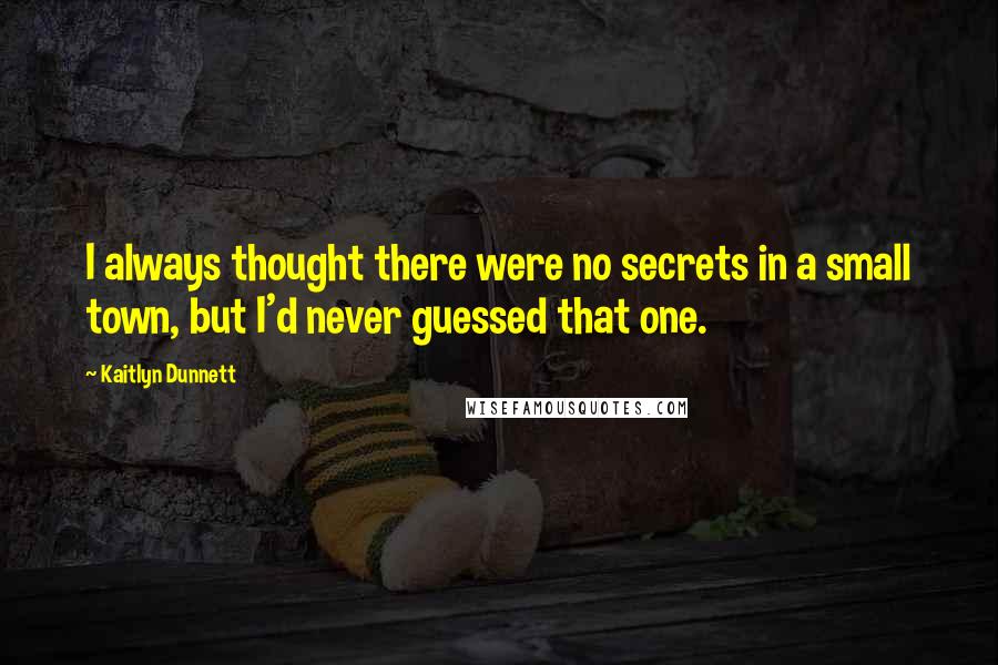 Kaitlyn Dunnett Quotes: I always thought there were no secrets in a small town, but I'd never guessed that one.