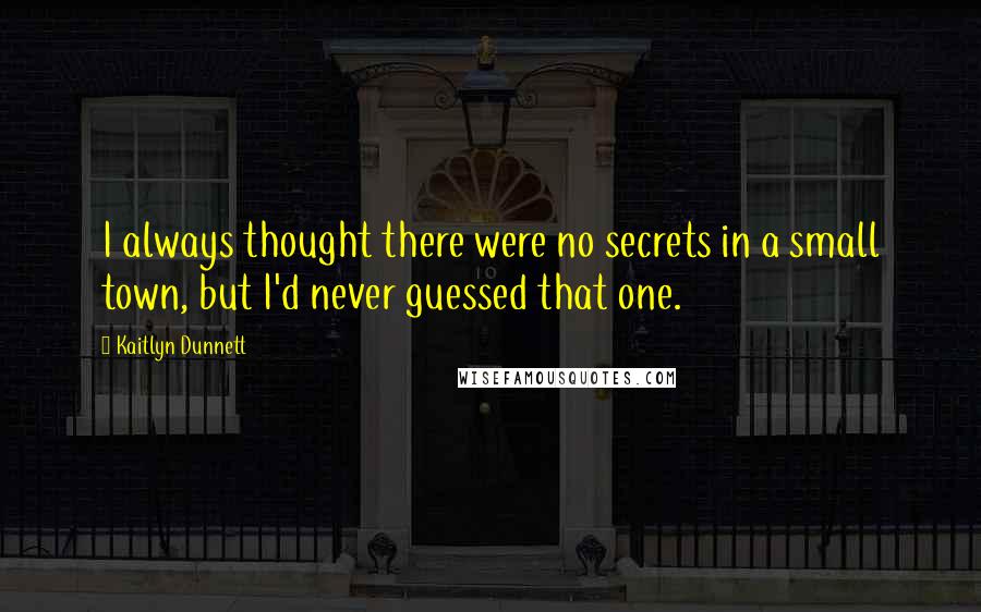 Kaitlyn Dunnett Quotes: I always thought there were no secrets in a small town, but I'd never guessed that one.