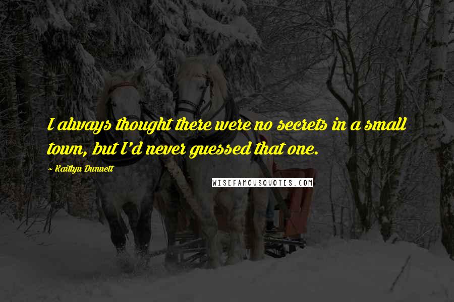 Kaitlyn Dunnett Quotes: I always thought there were no secrets in a small town, but I'd never guessed that one.