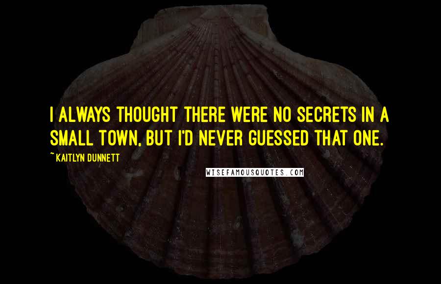 Kaitlyn Dunnett Quotes: I always thought there were no secrets in a small town, but I'd never guessed that one.