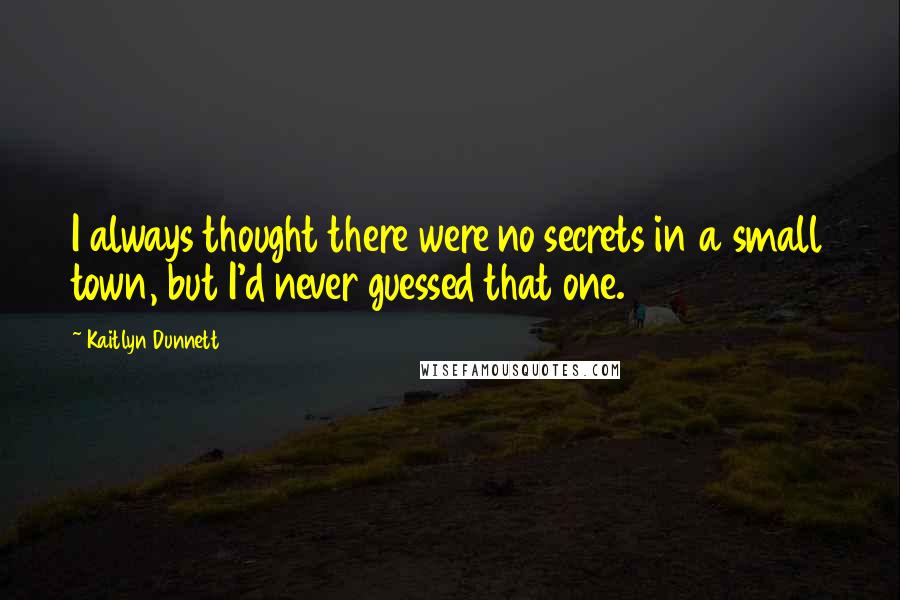 Kaitlyn Dunnett Quotes: I always thought there were no secrets in a small town, but I'd never guessed that one.
