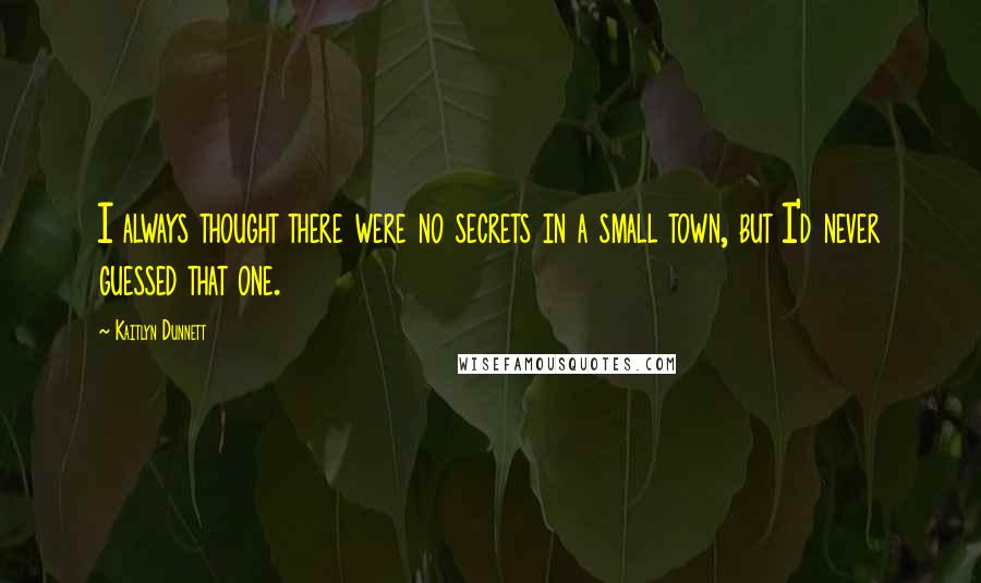 Kaitlyn Dunnett Quotes: I always thought there were no secrets in a small town, but I'd never guessed that one.