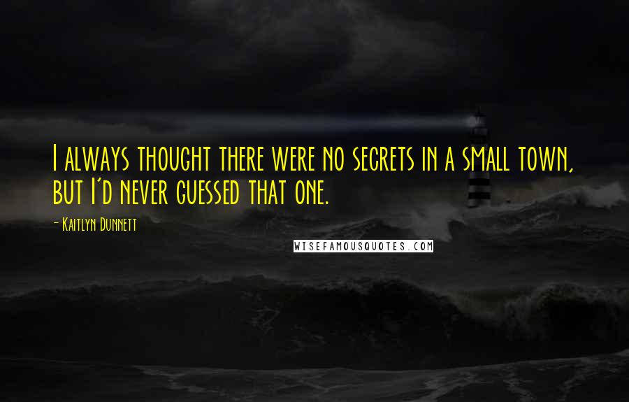 Kaitlyn Dunnett Quotes: I always thought there were no secrets in a small town, but I'd never guessed that one.