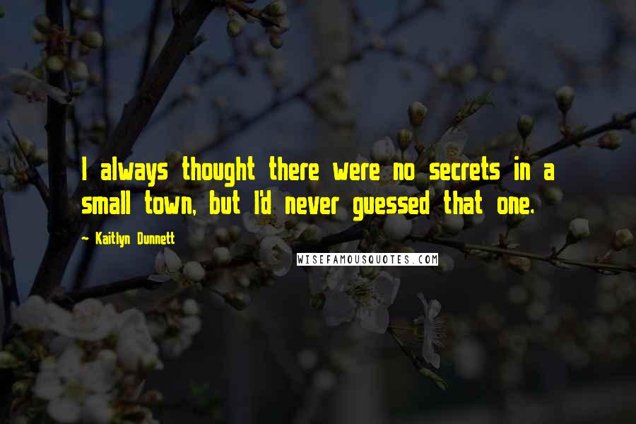 Kaitlyn Dunnett Quotes: I always thought there were no secrets in a small town, but I'd never guessed that one.