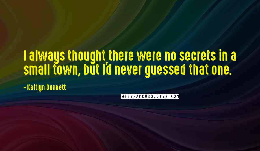 Kaitlyn Dunnett Quotes: I always thought there were no secrets in a small town, but I'd never guessed that one.