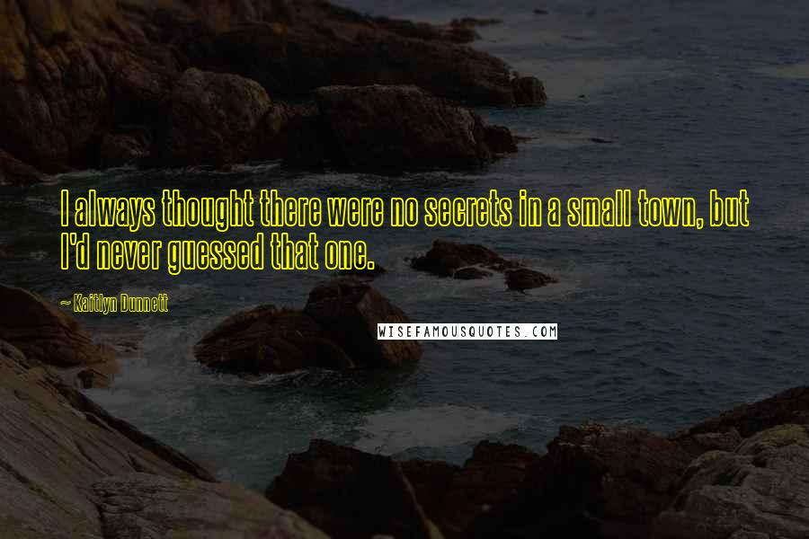 Kaitlyn Dunnett Quotes: I always thought there were no secrets in a small town, but I'd never guessed that one.