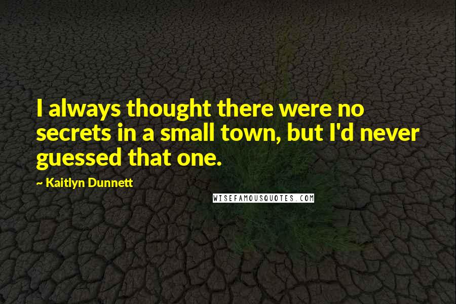 Kaitlyn Dunnett Quotes: I always thought there were no secrets in a small town, but I'd never guessed that one.