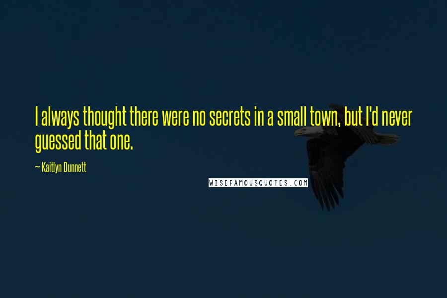 Kaitlyn Dunnett Quotes: I always thought there were no secrets in a small town, but I'd never guessed that one.