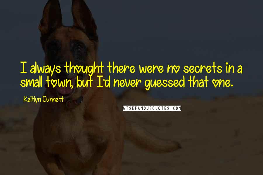 Kaitlyn Dunnett Quotes: I always thought there were no secrets in a small town, but I'd never guessed that one.