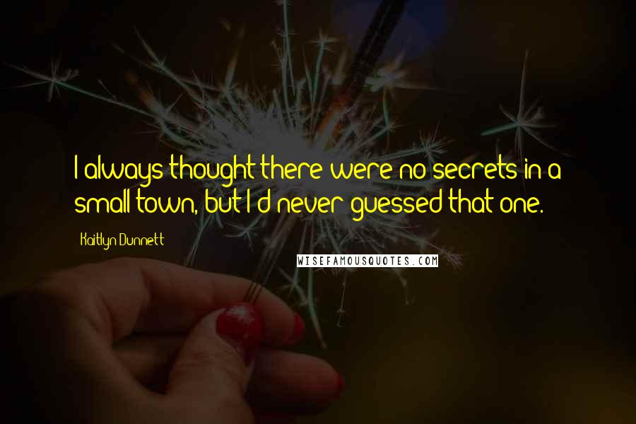 Kaitlyn Dunnett Quotes: I always thought there were no secrets in a small town, but I'd never guessed that one.