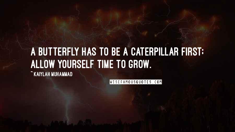 Kaiylah Muhammad Quotes: A butterfly has to be a caterpillar first; allow yourself time to grow.