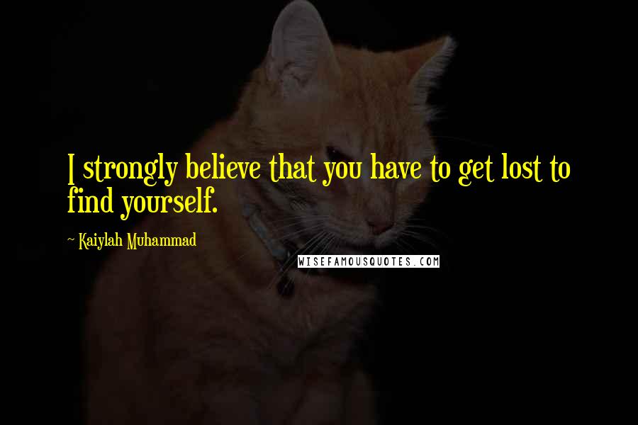 Kaiylah Muhammad Quotes: I strongly believe that you have to get lost to find yourself.