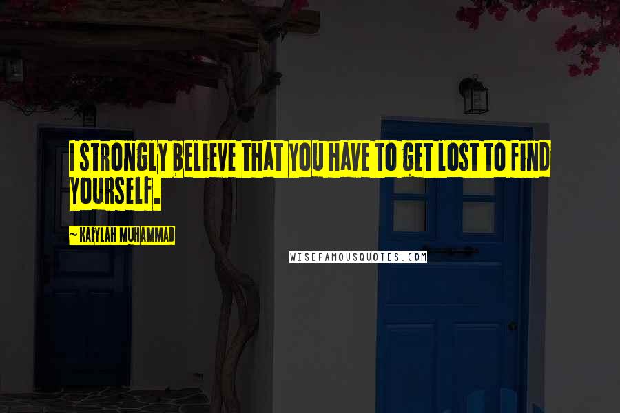 Kaiylah Muhammad Quotes: I strongly believe that you have to get lost to find yourself.