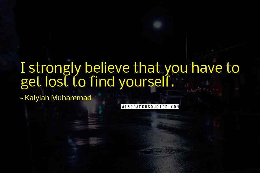 Kaiylah Muhammad Quotes: I strongly believe that you have to get lost to find yourself.