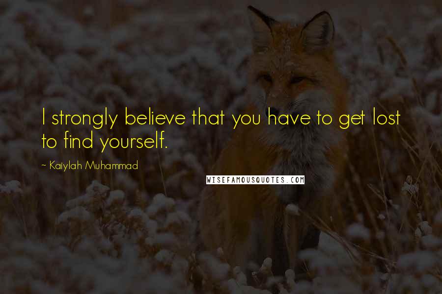 Kaiylah Muhammad Quotes: I strongly believe that you have to get lost to find yourself.