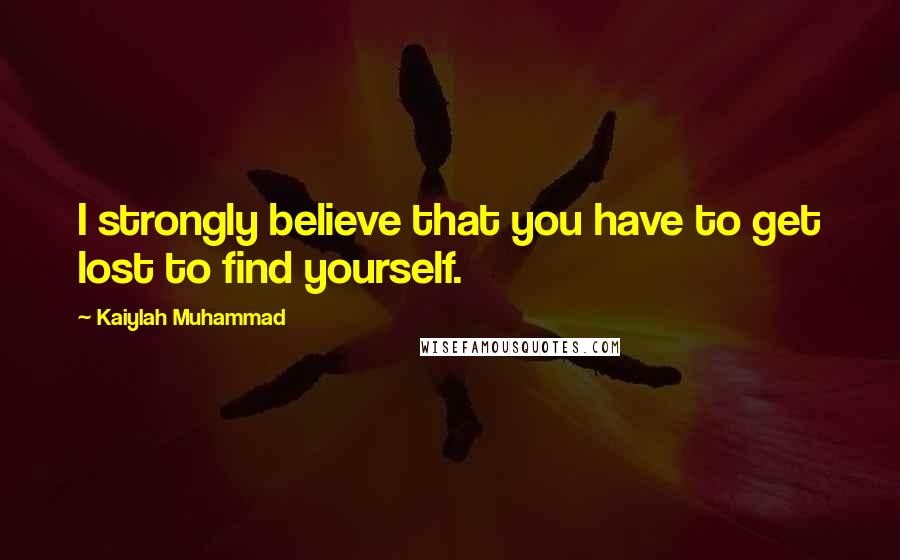 Kaiylah Muhammad Quotes: I strongly believe that you have to get lost to find yourself.