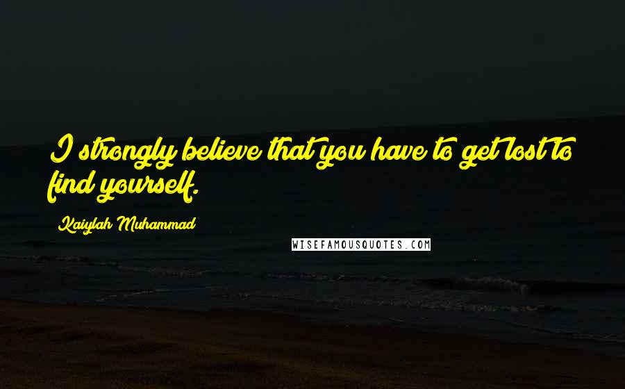 Kaiylah Muhammad Quotes: I strongly believe that you have to get lost to find yourself.