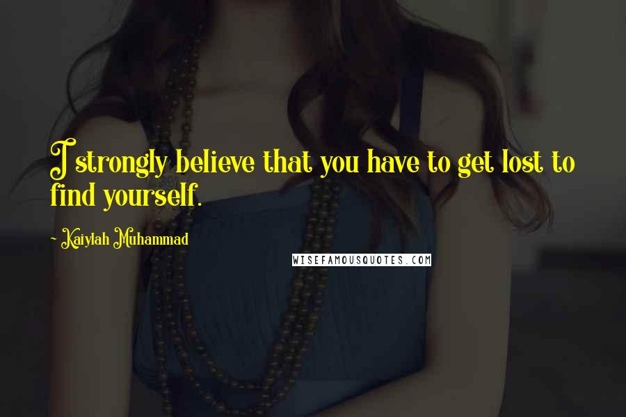 Kaiylah Muhammad Quotes: I strongly believe that you have to get lost to find yourself.