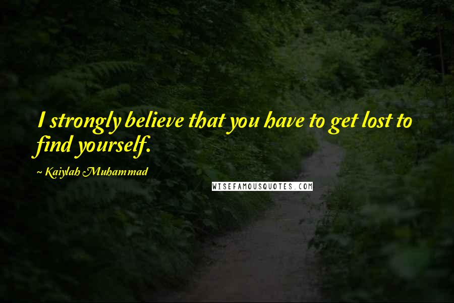Kaiylah Muhammad Quotes: I strongly believe that you have to get lost to find yourself.