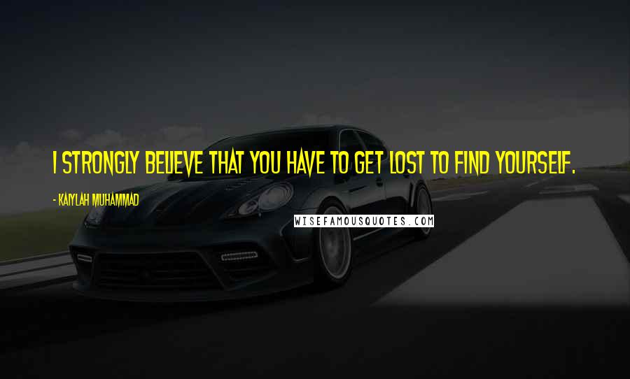 Kaiylah Muhammad Quotes: I strongly believe that you have to get lost to find yourself.