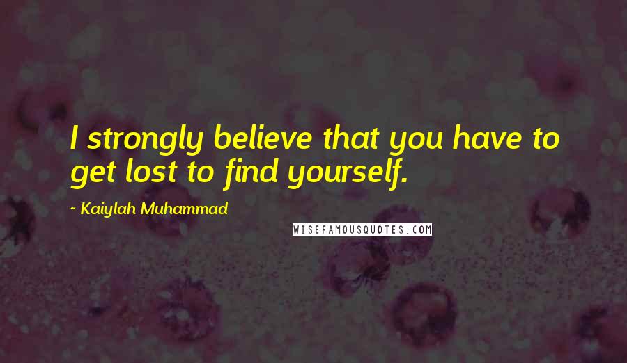 Kaiylah Muhammad Quotes: I strongly believe that you have to get lost to find yourself.