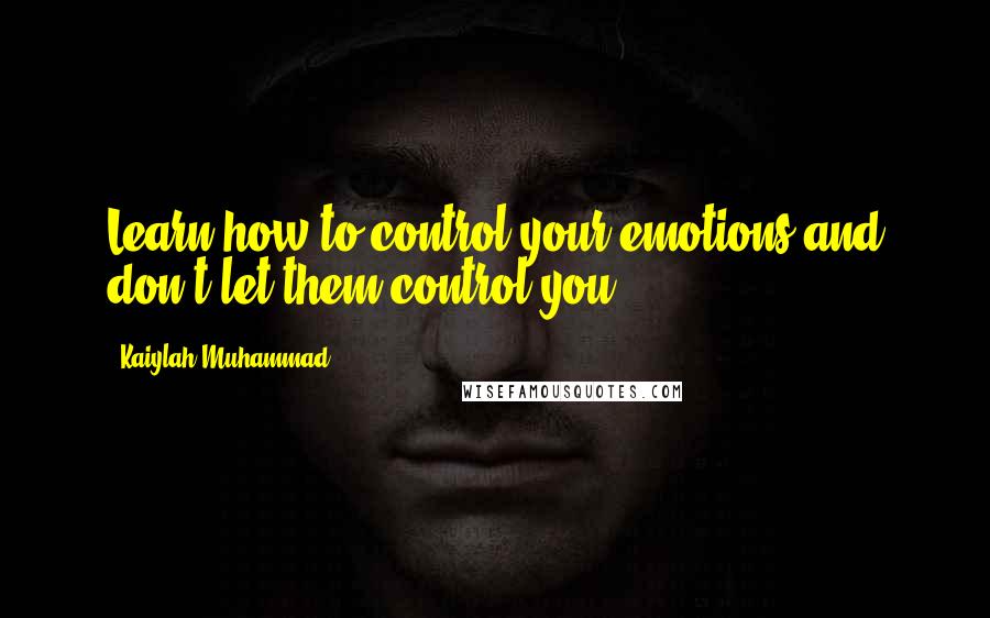 Kaiylah Muhammad Quotes: Learn how to control your emotions and don't let them control you.