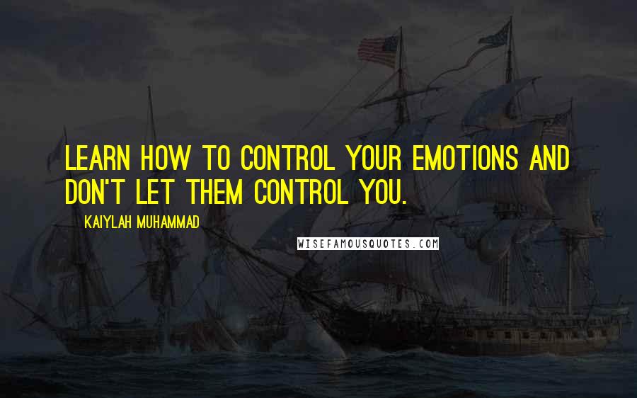 Kaiylah Muhammad Quotes: Learn how to control your emotions and don't let them control you.